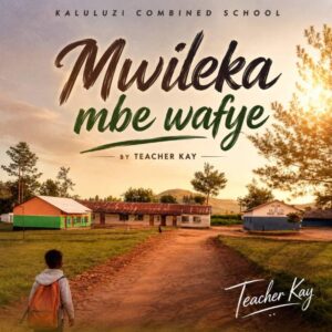 Teacher Kay - Mwileka Mbe Wafye